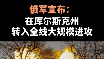 俄军宣布：在库尔斯克州转入全线大规模进攻