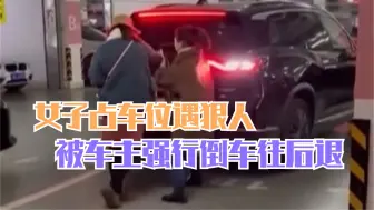 女子占车位遇狠人 被车主强行倒车往后退