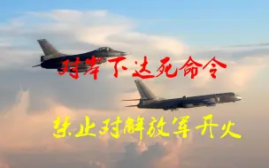 对岸现在知道怕了？给飞行员下达死命令：禁止对解放军开火