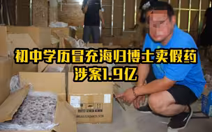 初中学历冒充海归博士卖假药 涉案1.9亿