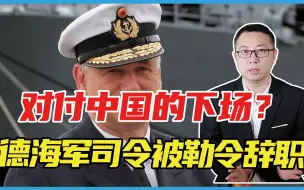 对付中国的下场？德国海军司令被勒令辞职，德总理对华政策巨变