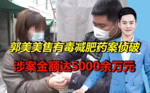 “网红”郭某某等75人售有毒减肥药案被侦破，涉案5000余万元！