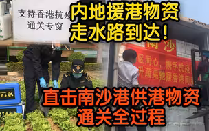 内地援港物资走水路到达！记者直击南沙港供港物资通关全过程