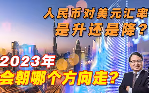人民币对美元汇率是升还是降？2023会朝哪个方向走？