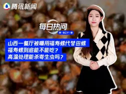 山西一餐厅被曝用福寿螺代替田螺，福寿螺到底能不能吃？高温处理能杀寄生虫吗？