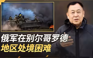 乌军攻势猛烈，俄罗斯军队在别尔哥罗德地区处境非常困难