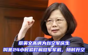 蔡英文高调为台空军庆生，叫嚣24小时紧盯解放军军机，随时升空