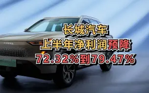 长城汽车上半年净利润预降72.32%到79.47%