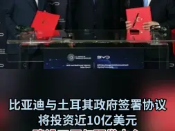 比亚迪与土耳其政府签署协议 将投资近10亿美元 建设工厂与研发中心