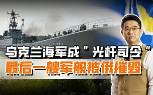 俄报复行动升级，摧毁乌海军最后一艘军舰，不会再给其留面子