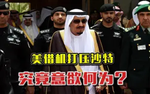 王室涉嫌杀记者，水落石出，美国借机再打压沙特，究竟意欲何为