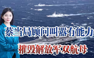 蔡当局顾问叫嚣： “台军”能摧毁解放军双航母，我专家：哪来的自信？