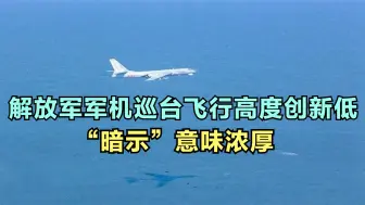 要有大动作了？解放军军机80分钟三度巡台，飞行高度最低仅30米