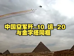 中国空军歼-10运-20与金字塔同框