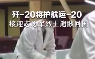 歼-20将护航运-20！接迎第九批在韩中国人民志愿军烈士遗骸回国