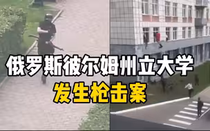 俄罗斯彼尔姆州立大学发生枪击案 学生从窗户紧急逃离