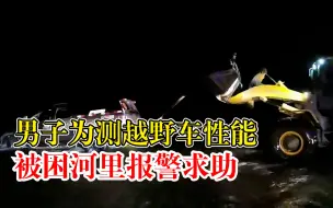 男子为测试越野车性能被困河里，报警求助谎称是紧急避险所致