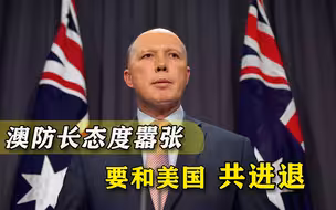 澳媒别有用心，防长谈台湾问题气焰嚣张，扬言和美国共进退