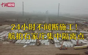 24小时不间断施工！航拍石家庄集中隔离点
