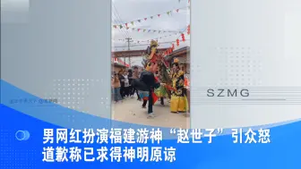 男网红扮演福建游神“赵世子”引众怒 道歉称已求得神明原谅