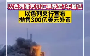 以色列谢克尔汇率跌至7年最低，以色列央行宣布抛售300亿美元外币
