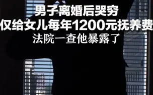 男子离婚后哭穷 仅给女儿每年1200元抚养费 法院：有拆迁补助和门市出租，还卖过一套房