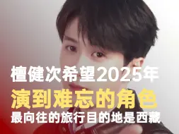 檀健次希望2025年演到难忘的角色