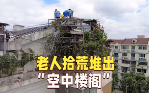 老人拾荒堆出“空中楼阁”，垃圾、砖块摇摇欲坠