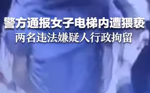 警方通报女子电梯内遭猥亵：两名违法嫌疑人行政拘留