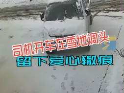 不经意的浪漫！司机开车在雪地调头留下爱心辙痕