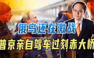 俄乌还在激战，普京亲自驾车过刻赤大桥、2个目的！拜登宣布连任