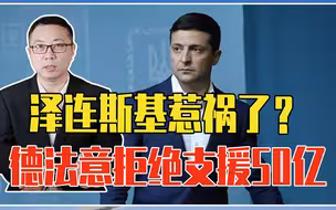 泽连斯基狮子大开口惹祸了？德法意拒绝支援50亿，并施压割地求和