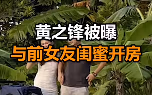 出庭前夜，黄之锋被曝与前女友闺蜜开房