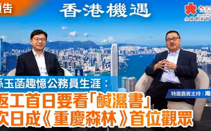 【预告】香港机遇 |孙玉菡趣忆公务员生涯：返工首日要看“咸湿书 ” 次日成《重庆森林》首位观众｜特邀嘉宾主持：周振基