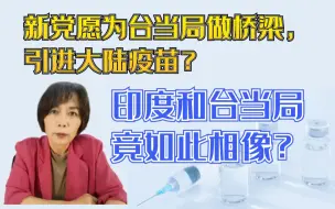 新党愿为台当局做桥梁，引进大陆疫苗？印度和台当局竟如此相像？