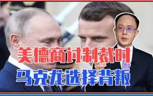 围绕俄乌2件大事，美德商讨制裁时，马克龙选择背叛，向普京示好