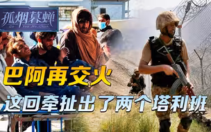 同一条边境，一周不到两次交火，巴方的愤怒，牵扯出了两个塔利班