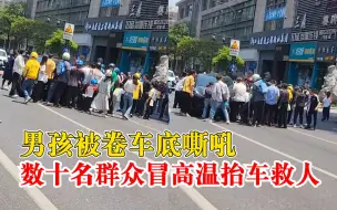 男孩被卷车底嘶吼数十群众抬车救人，目击者：大家冒着高温上前
