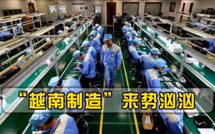 “越南制造”来势汹汹，2个月出口537.9亿！不防守等于白日做梦