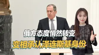 俄罗斯扛不住了？对乌克兰态度发生变化，承认泽连斯基总统身份