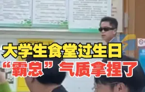 大学生食堂过生日过出晚宴感 这“霸总”气质拿捏到位了