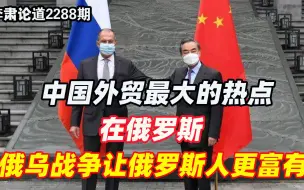 李肃：中国外贸最大的热点在俄罗斯，俄乌战争让俄罗斯人更富有