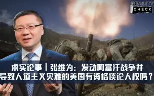 求实论事｜张维为：发动阿富汗战争并导致人道主义灾难的美国有资格谈论人权吗？