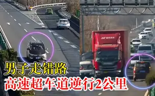 危险！男子走错路高速超车道逆行2公里