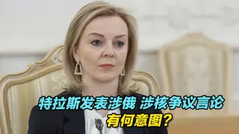 英首相候选人特拉斯发表涉俄、涉核争议言论，有何意图？