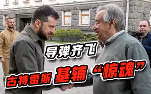 人还没有走，导弹飞过来，古特雷斯基辅“惊魂”，吓得不轻