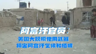 阿富汗官员：美国大规模使用武器损害阿富汗气候和植被