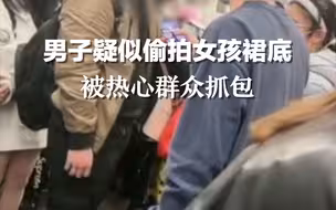 男子疑似偷拍女孩裙底，被热心群众抓包后，辩称自己“不小心拍到的”。