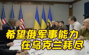 到基辅见泽连斯基后 美防长直言：希望俄罗斯被削弱