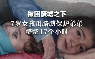 被困废墟之下，7岁女孩用胳膊保护弟弟 整整17个小时